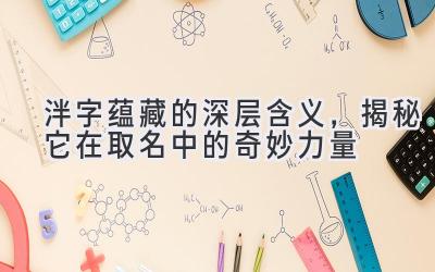  泮字蕴藏的深层含义，揭秘它在取名中的奇妙力量 