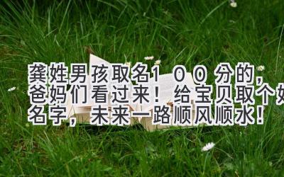  龚姓男孩取名100分的，爸妈们看过来！给宝贝取个好名字，未来一路顺风顺水！ 
