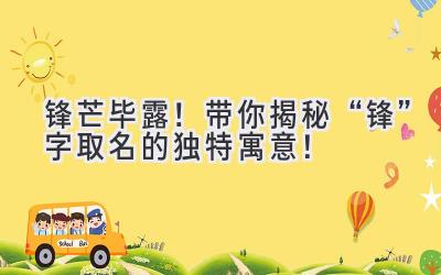   锋芒毕露！带你揭秘“锋”字取名的独特寓意！ 