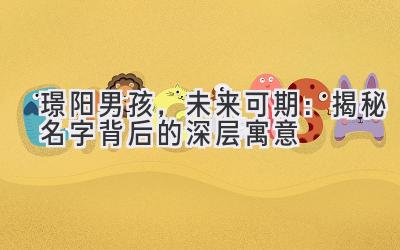 璟阳男孩,未来可期:揭秘名字背后的深层寓意