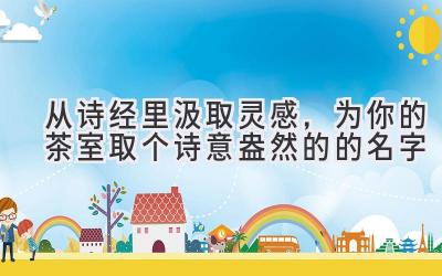  从诗经里汲取灵感，为你的茶室取个诗意盎然的的名字 