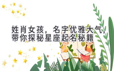  姓肖女孩，名字优雅大气，带你探秘星座起名秘籍 
