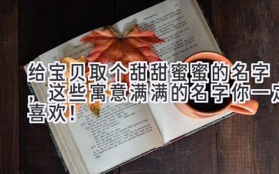   给宝贝取个甜甜蜜蜜的名字，这些寓意满满的名字你一定喜欢！ 