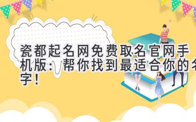   瓷都起名网免费取名官网手机版：帮你找到最适合你的名字！ 