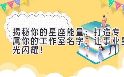 揭秘你的星座能量:打造专属你的工作室名字,让事业星光闪耀!