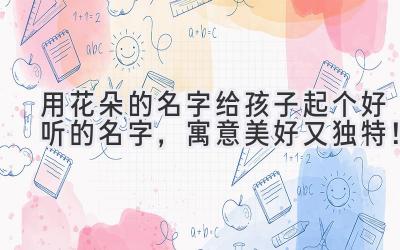 用花朵的名字给孩子起个好听的名字,寓意美好又独特!
