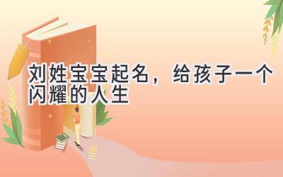  刘姓宝宝起名，给孩子一个闪耀的人生 