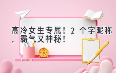 高冷女生专属!2个字昵称,霸气又神秘!