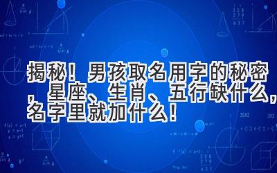  揭秘！男孩取名用字的秘密，星座、生肖、五行缺什么，名字里就加什么！  