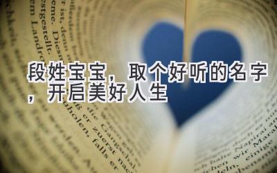 段姓宝宝,取个好听的名字,开启美好人生