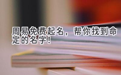 周易免费起名,帮你找到命定的名字!