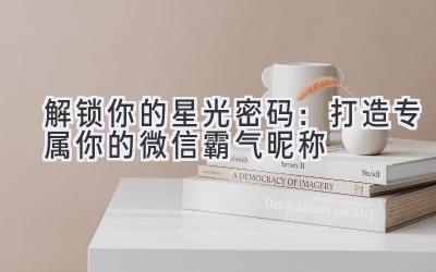 解锁你的星光密码:打造专属你的微信霸气昵称