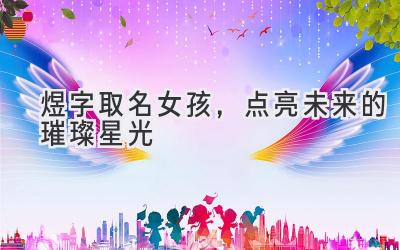  煜字取名女孩，点亮未来的璀璨星光 