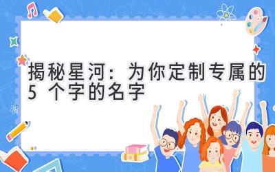  揭秘星河：为你定制专属的5个字的名字 