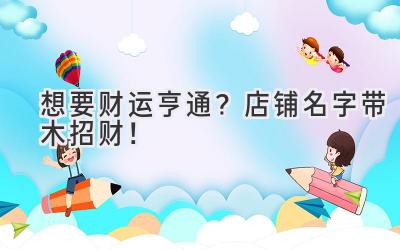   想要财运亨通？店铺名字带木招财！  