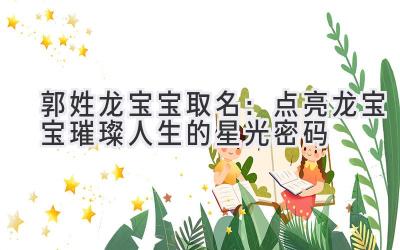 郭姓龙宝宝取名:点亮龙宝宝璀璨人生的星光密码