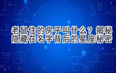 老鼠住的房子叫什么?揭秘隐藏在名字背后的星座秘密