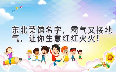 东北菜馆名字,霸气又接地气,让你生意红红火火!