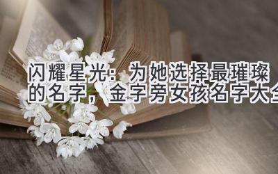 闪耀星光:为她选择最璀璨的名字,金字旁女孩名字大全