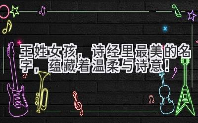 王姓女孩,诗经里最美的名字,蕴藏着温柔与诗意!