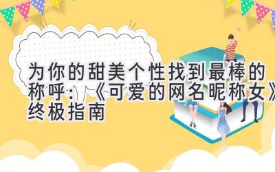 为你的甜美个性找到最棒的称呼:《可爱的网名昵称女》终极指南