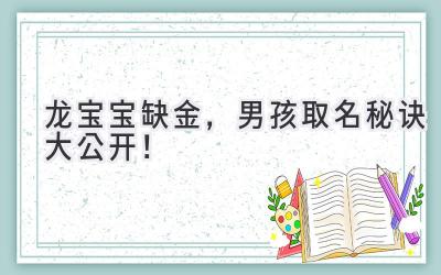  龙宝宝缺金，男孩取名秘诀大公开！ 