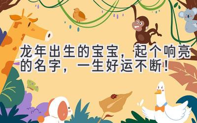龙年出生的宝宝,起个响亮的名字,一生好运不断!