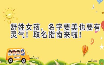   舒姓女孩，名字要美也要有灵气！取名指南来啦！ 