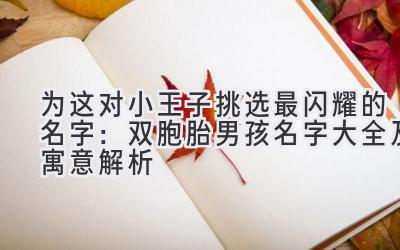 为这对小王子挑选最闪耀的名字:双胞胎男孩名字大全及寓意解析