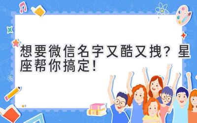  想要微信名字又酷又拽？星座帮你搞定！ 