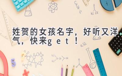  姓贺的女孩名字，好听又洋气，快来get！ 