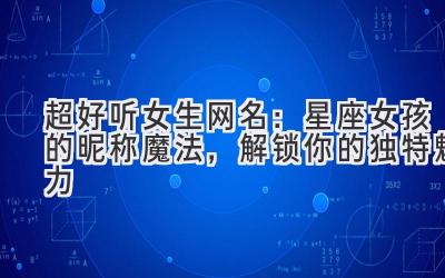 超好听女生网名：星座女孩的昵称魔法，解锁你的独特魅力 