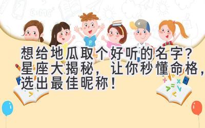   想给地瓜取个好听的名字？星座大揭秘，让你秒懂命格，选出最佳昵称！ 
