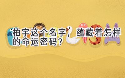 柏宇这个名字,蕴藏着怎样的命运密码?