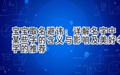 宝宝取名避讳:详解名字中某些字的含义与影响及美好名字的推荐