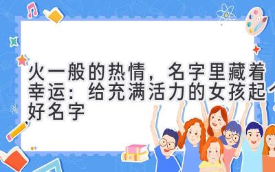 火一般的热情,名字里藏着幸运:给充满活力的女孩起个好名字