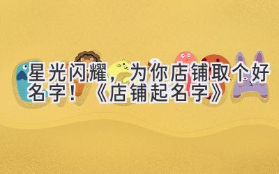   星光闪耀，为你店铺取个好名字！《店铺起名字》 