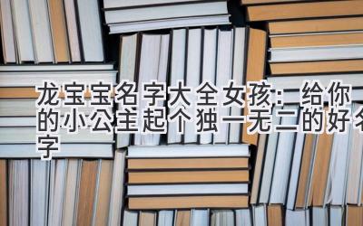 龙宝宝名字大全女孩：给你的小公主起个独一无二的好名字 