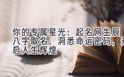 你的专属星光:起名网生辰八字取名,洞悉命运密码,开启人生辉煌