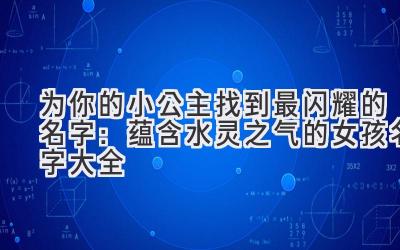 为你的小公主找到最闪耀的名字:蕴含水灵之气的女孩名字大全