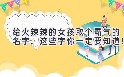给火辣辣的女孩取个霸气的名字,这些字你一定要知道!