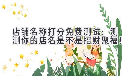 店铺名称打分免费测试:测测你的店名是不是招财聚福!