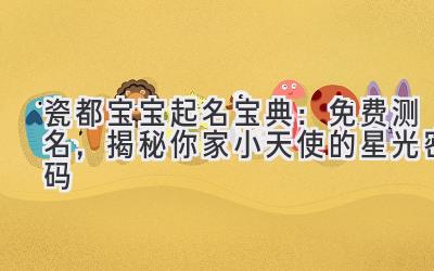  瓷都宝宝起名宝典：免费测名，揭秘你家小天使的星光密码 