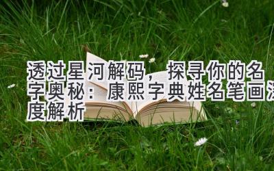 透过星河解码，探寻你的名字奥秘：康熙字典姓名笔画深度解析