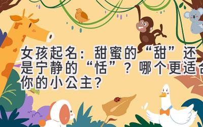 女孩起名:甜蜜的“甜”还是宁静的“恬”?哪个更适合你的小公主?