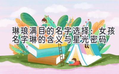 琳琅满目的名字选择:女孩名字琳的含义与星光密码