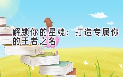 解锁你的星魂:打造专属你的王者之名