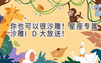 你也可以很沙雕!星座专属沙雕ID大放送!