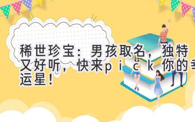 稀世珍宝:男孩取名,独特又好听,快来pick你的幸运星!