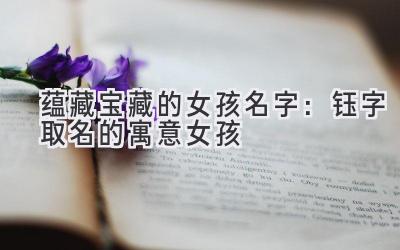 蕴藏宝藏的女孩名字:钰字取名的寓意女孩